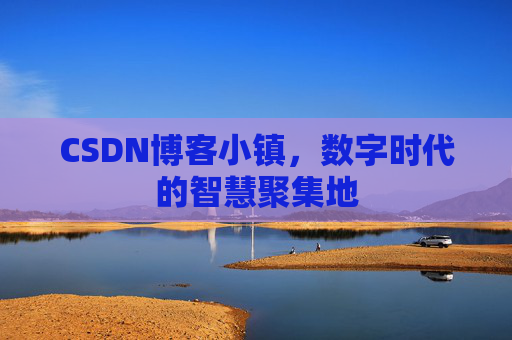 CSDN博客小镇，数字时代的智慧聚集地